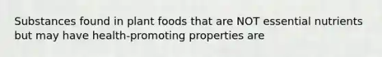 Substances found in plant foods that are NOT essential nutrients but may have health-promoting properties are