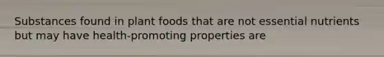 Substances found in plant foods that are not essential nutrients but may have health-promoting properties are