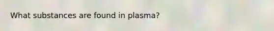 What substances are found in plasma?