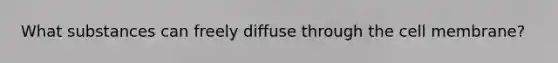 What substances can freely diffuse through the cell membrane?