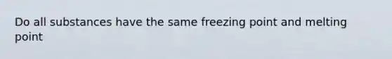 Do all substances have the same freezing point and melting point