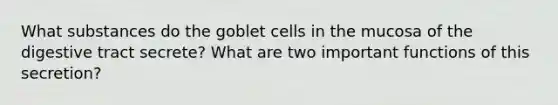 What substances do the goblet cells in the mucosa of the digestive tract secrete? What are two important functions of this secretion?