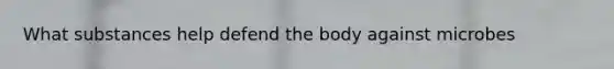 What substances help defend the body against microbes