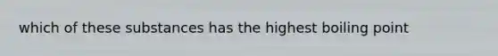 which of these substances has the highest boiling point