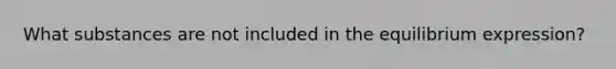 What substances are not included in the equilibrium expression?