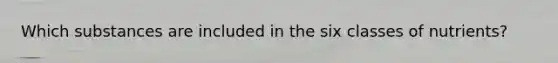 Which substances are included in the six classes of nutrients?