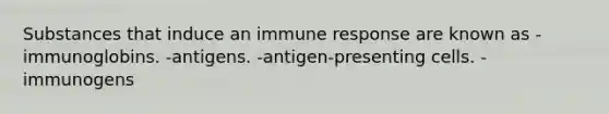 Substances that induce an immune response are known as -immunoglobins. -antigens. -antigen-presenting cells. -immunogens