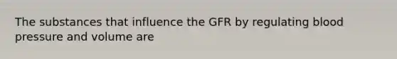 The substances that influence the GFR by regulating blood pressure and volume are