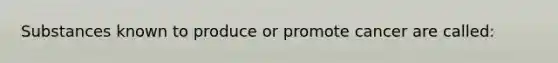 Substances known to produce or promote cancer are called: