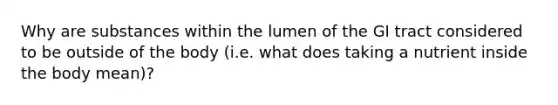 Why are substances within the lumen of the GI tract considered to be outside of the body (i.e. what does taking a nutrient inside the body mean)?