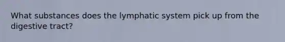 What substances does the lymphatic system pick up from the digestive tract?