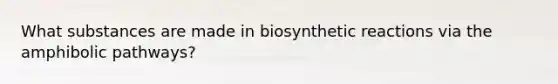 What substances are made in biosynthetic reactions via the amphibolic pathways?