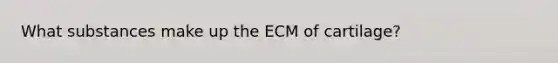 What substances make up the ECM of cartilage?