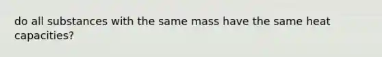 do all substances with the same mass have the same heat capacities?