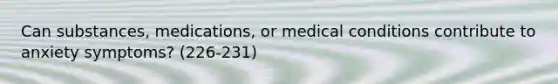 Can substances, medications, or medical conditions contribute to anxiety symptoms? (226-231)