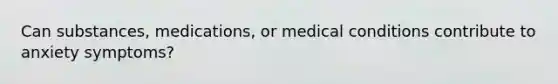 Can substances, medications, or medical conditions contribute to anxiety symptoms?