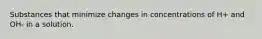 Substances that minimize changes in concentrations of H+ and OH- in a solution.