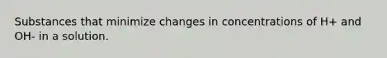 Substances that minimize changes in concentrations of H+ and OH- in a solution.