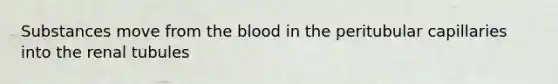 Substances move from the blood in the peritubular capillaries into the renal tubules