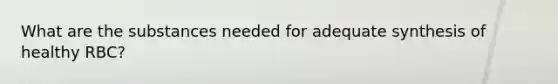 What are the substances needed for adequate synthesis of healthy RBC?