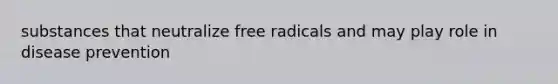 substances that neutralize free radicals and may play role in disease prevention