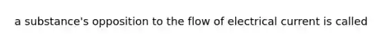 a substance's opposition to the flow of electrical current is called