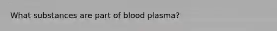 What substances are part of blood plasma?