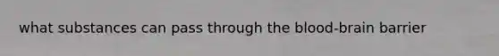 what substances can pass through <a href='https://www.questionai.com/knowledge/kO1rMGD7bv-the-blood-brain-barrier' class='anchor-knowledge'><a href='https://www.questionai.com/knowledge/k7oXMfj7lk-the-blood' class='anchor-knowledge'>the blood</a>-brain barrier</a>