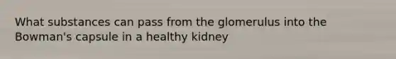 What substances can pass from the glomerulus into the Bowman's capsule in a healthy kidney