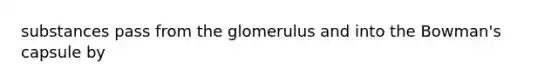 substances pass from the glomerulus and into the Bowman's capsule by