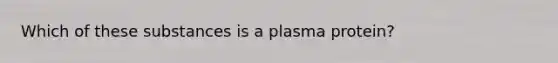 Which of these substances is a plasma protein?