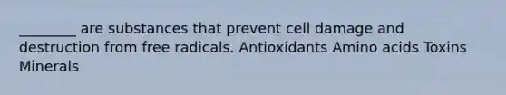 ________ are substances that prevent cell damage and destruction from free radicals. Antioxidants Amino acids Toxins Minerals