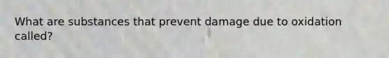 What are substances that prevent damage due to oxidation called?