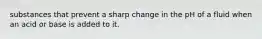 substances that prevent a sharp change in the pH of a fluid when an acid or base is added to it.