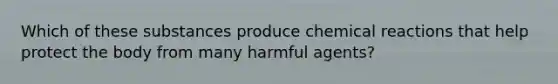 Which of these substances produce <a href='https://www.questionai.com/knowledge/kc6NTom4Ep-chemical-reactions' class='anchor-knowledge'>chemical reactions</a> that help protect the body from many harmful agents?