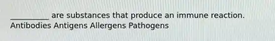 __________ are substances that produce an immune reaction. Antibodies Antigens Allergens Pathogens