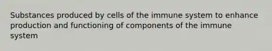 Substances produced by cells of the immune system to enhance production and functioning of components of the immune system