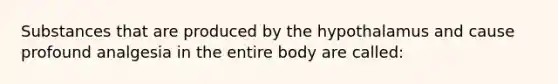 Substances that are produced by the hypothalamus and cause profound analgesia in the entire body are called: