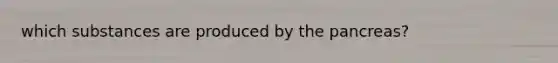which substances are produced by the pancreas?