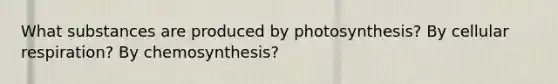 What substances are produced by photosynthesis? By cellular respiration? By chemosynthesis?