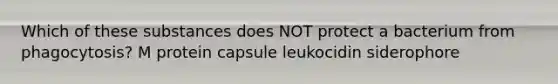 Which of these substances does NOT protect a bacterium from phagocytosis? M protein capsule leukocidin siderophore