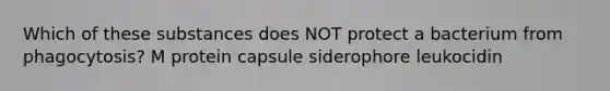 Which of these substances does NOT protect a bacterium from phagocytosis? M protein capsule siderophore leukocidin