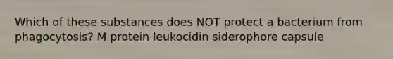 Which of these substances does NOT protect a bacterium from phagocytosis? M protein leukocidin siderophore capsule