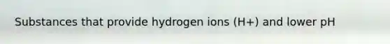 Substances that provide hydrogen ions (H+) and lower pH