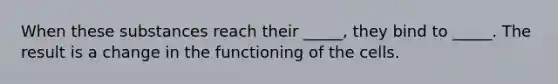 When these substances reach their _____, they bind to _____. The result is a change in the functioning of the cells.