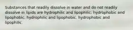 Substances that readily dissolve in water and do not readily dissolve in lipids are hydrophilic and lipophilic. hydrophobic and lipophobic. hydrophilic and lipophobic. hydrophobic and lipophilic.