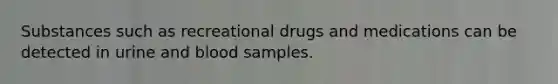 Substances such as recreational drugs and medications can be detected in urine and blood samples.