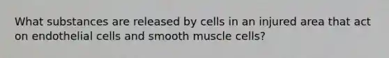 What substances are released by cells in an injured area that act on endothelial cells and smooth muscle cells?