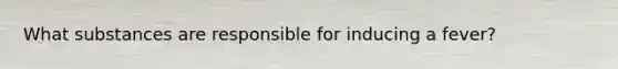 What substances are responsible for inducing a fever?