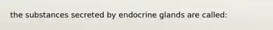 the substances secreted by endocrine glands are called: